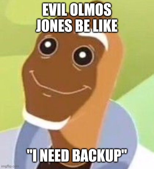 S t a r e | EVIL OLMOS JONES BE LIKE; "I NEED BACKUP" | image tagged in s t a r e | made w/ Imgflip meme maker