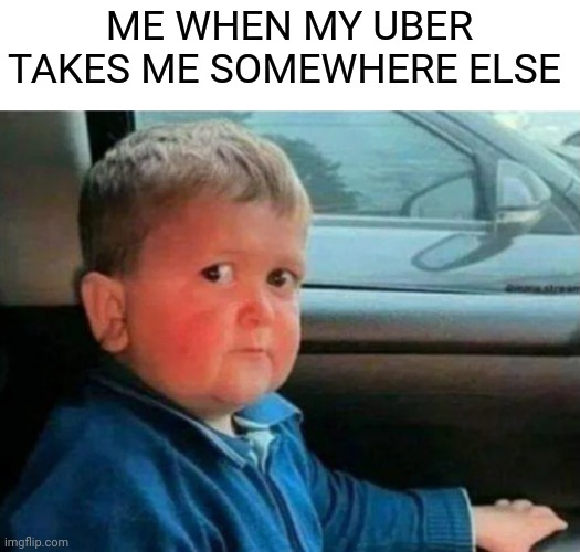 Where are we going? | ME WHEN MY UBER TAKES ME SOMEWHERE ELSE | image tagged in uber,kidnapping,funny,memes,funny memes | made w/ Imgflip meme maker