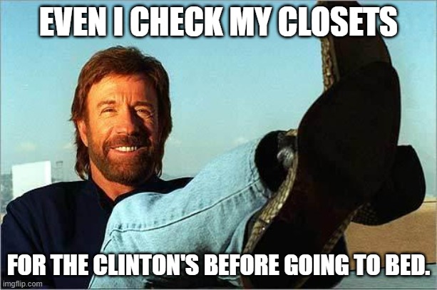 hahaha!! | EVEN I CHECK MY CLOSETS; FOR THE CLINTON'S BEFORE GOING TO BED. | image tagged in chuck norris says,democrats,clintons | made w/ Imgflip meme maker