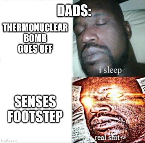 Sleeping Shaq | DADS:; THERMONUCLEAR BOMB GOES OFF; SENSES FOOTSTEP | image tagged in memes,sleeping shaq | made w/ Imgflip meme maker