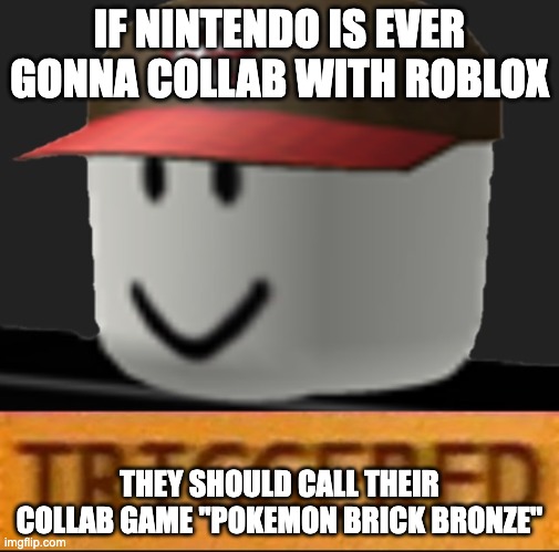 rip | IF NINTENDO IS EVER GONNA COLLAB WITH ROBLOX; THEY SHOULD CALL THEIR COLLAB GAME "POKEMON BRICK BRONZE" | image tagged in roblox triggered | made w/ Imgflip meme maker