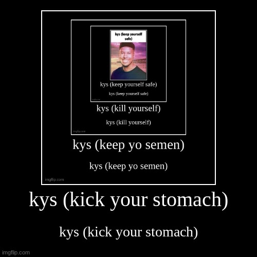 kys (kick your stomach) | kys (kick your stomach) | image tagged in funny,demotivationals | made w/ Imgflip demotivational maker