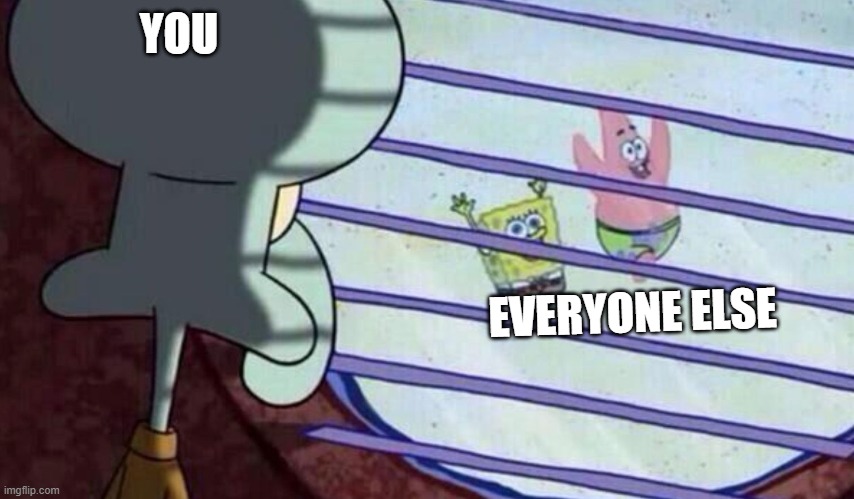 how it feels being hated by a loved user (vice versa) | YOU; EVERYONE ELSE | image tagged in spongebob looking out window | made w/ Imgflip meme maker