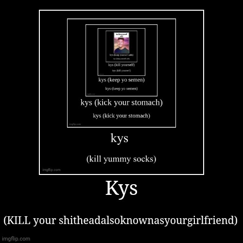 Kys | (KILL your shitheadalsoknownasyourgirlfriend) | image tagged in funny,demotivationals | made w/ Imgflip demotivational maker