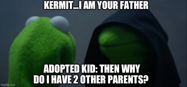 Evil Kermit | KERMIT...I AM YOUR FATHER; ADOPTED KID: THEN WHY DO I HAVE 2 OTHER PARENTS? | image tagged in memes,evil kermit | made w/ Imgflip meme maker