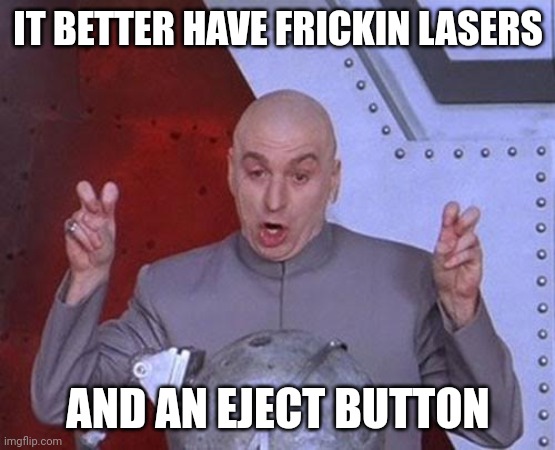 Eject | IT BETTER HAVE FRICKIN LASERS; AND AN EJECT BUTTON | image tagged in memes,dr evil laser | made w/ Imgflip meme maker