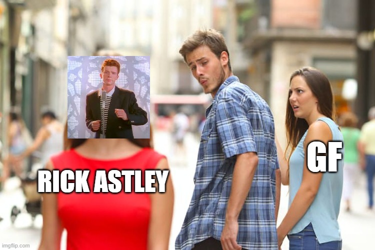 Distracted Boyfriend | GF; RICK ASTLEY | image tagged in memes,distracted boyfriend | made w/ Imgflip meme maker