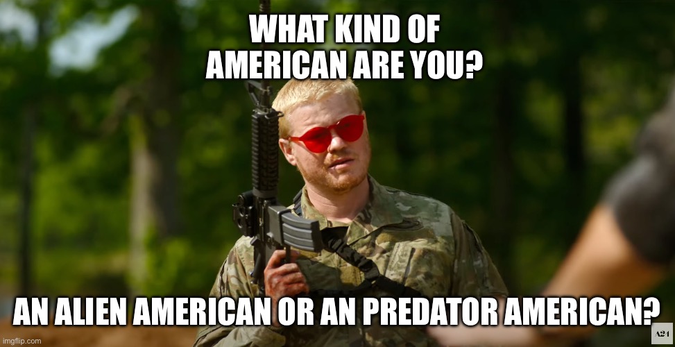 Predator or Alien | WHAT KIND OF AMERICAN ARE YOU? AN ALIEN AMERICAN OR AN PREDATOR AMERICAN? | image tagged in what kind of american,alien,predator | made w/ Imgflip meme maker