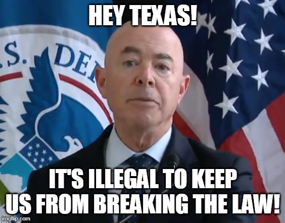 The leader of the invasion | HEY TEXAS! IT'S ILLEGAL TO KEEP US FROM BREAKING THE LAW! | image tagged in moron mayorkas,secure the border,texas | made w/ Imgflip meme maker