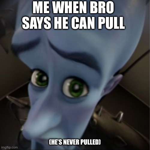 No b**ches? | ME WHEN BRO SAYS HE CAN PULL; (HE’S NEVER PULLED) | image tagged in megamind peeking,funny | made w/ Imgflip meme maker