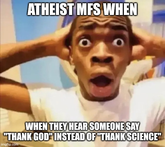 Live reaction | ATHEIST MFS WHEN; WHEN THEY HEAR SOMEONE SAY "THANK GOD" INSTEAD OF "THANK SCIENCE" | image tagged in live reaction | made w/ Imgflip meme maker
