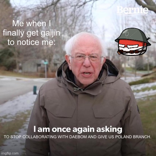 Upvote if you also want polish branch added to war thunder | Me when I finally get gaijin to notice me:; TO STOP COLLABORATING WITH DAEBOM AND GIVE US POLAND BRANCH. | image tagged in memes,bernie i am once again asking for your support,war thunder,poland | made w/ Imgflip meme maker