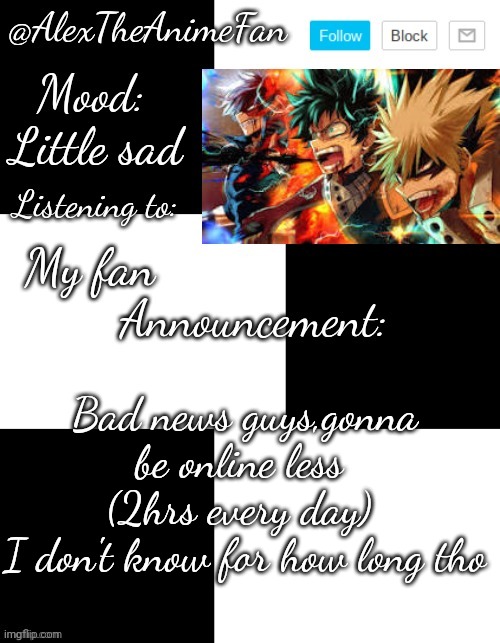 Sorry,guys | Little sad; My fan; Bad news guys,gonna be online less 
(2hrs every day) 
I don't know for how long tho | image tagged in alextheanimefan's temp by henryomg01 | made w/ Imgflip meme maker