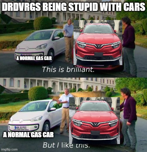 This Is Brilliant But I Like This | DRDVRGS BEING STUPID WITH CARS; A NORMAL GAS CAR; A NORMAL GAS CAR | image tagged in this is brilliant but i like this | made w/ Imgflip meme maker