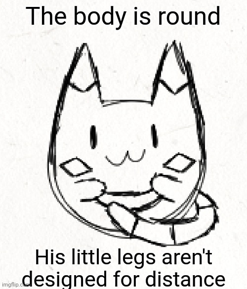 S P H E R I C A L | The body is round; His little legs aren't designed for distance | made w/ Imgflip meme maker