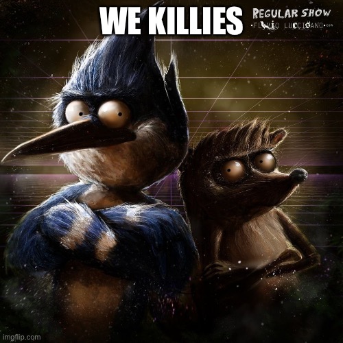 Realistic Mordecai and Rigby | WE KILLIES | image tagged in realistic mordecai and rigby | made w/ Imgflip meme maker