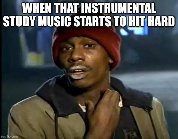 but like frfr bro | WHEN THAT INSTRUMENTAL STUDY MUSIC STARTS TO HIT HARD | image tagged in memes,y'all got any more of that | made w/ Imgflip meme maker