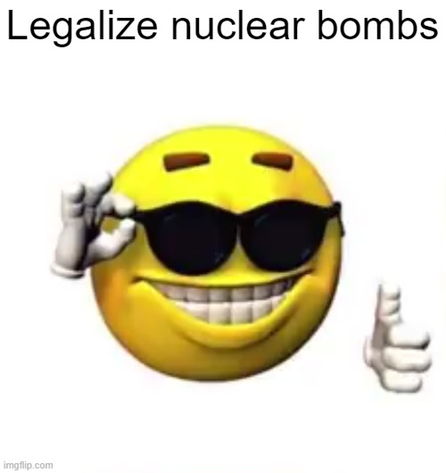 Let's put this in the politics stream... | Legalize nuclear bombs | image tagged in legalize nukes | made w/ Imgflip meme maker