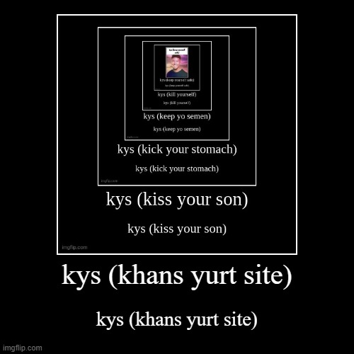 kys (khans yurt site) | kys (khans yurt site) | image tagged in funny,demotivationals | made w/ Imgflip demotivational maker