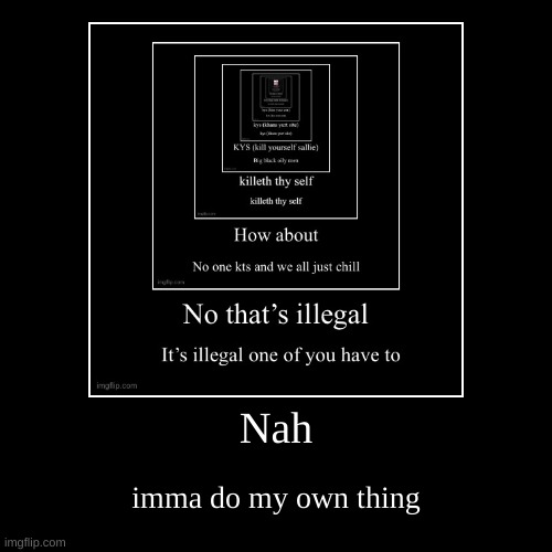 Nah | imma do my own thing | image tagged in funny,demotivationals | made w/ Imgflip demotivational maker