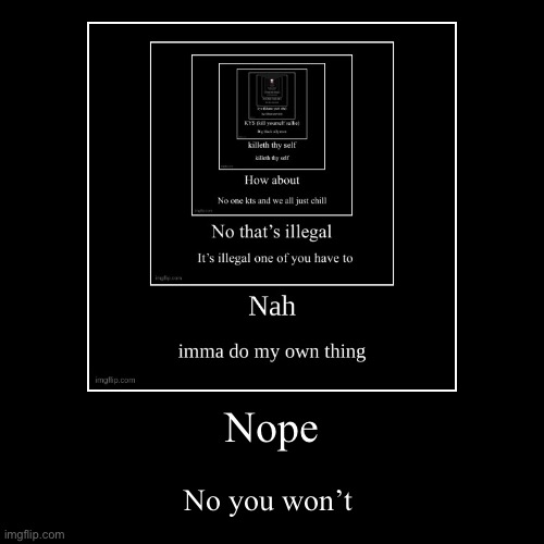 Nope | No you won’t | image tagged in funny,demotivationals | made w/ Imgflip demotivational maker