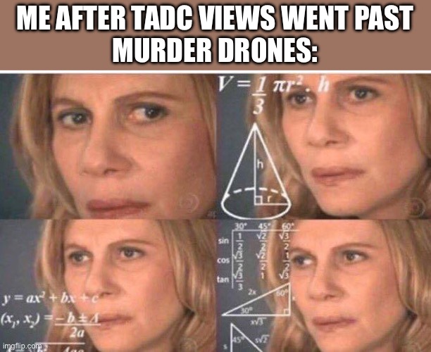Math lady/Confused lady | ME AFTER TADC VIEWS WENT PAST
MURDER DRONES: | image tagged in math lady/confused lady | made w/ Imgflip meme maker