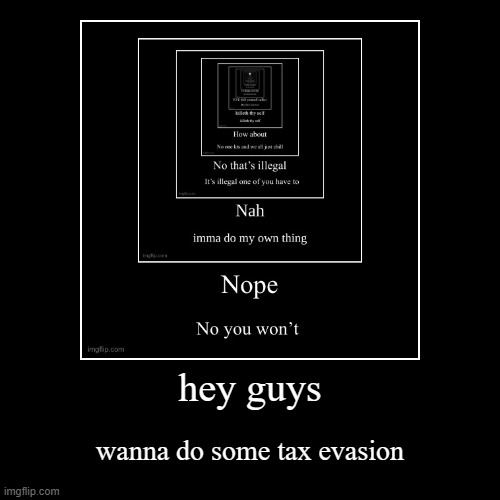 hey guys | wanna do some tax evasion | image tagged in funny,demotivationals | made w/ Imgflip demotivational maker