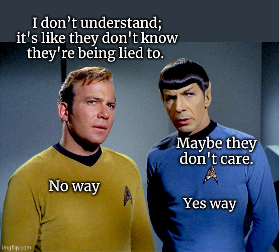 It's like they don't know they're being lied to... | I don’t understand;
it's like they don't know
they're being lied to. Maybe they don't care. No way; Yes way | image tagged in captain kirk spock,fake news | made w/ Imgflip meme maker