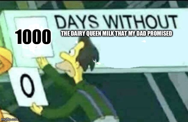 0 days without (Lenny, Simpsons) | 1000; THE DAIRY QUEEN MILK THAT MY DAD PROMISED | image tagged in 0 days without lenny simpsons | made w/ Imgflip meme maker