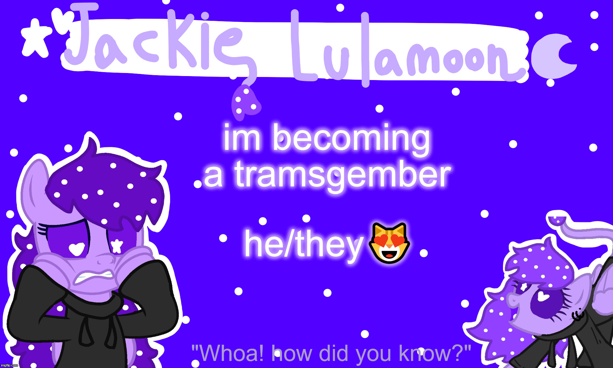 sylc's jackie lulamoon temp | im becoming a tramsgember; he/they😻 | image tagged in sylc's jackie lulamoon temp | made w/ Imgflip meme maker