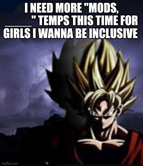 LowTeirGoku | I NEED MORE "MODS, ____" TEMPS THIS TIME FOR GIRLS I WANNA BE INCLUSIVE | image tagged in lowteirgoku | made w/ Imgflip meme maker