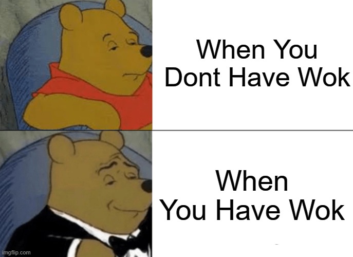 Tuxedo Winnie The Pooh | When You Dont Have Wok; When You Have Wok | image tagged in memes,tuxedo winnie the pooh | made w/ Imgflip meme maker