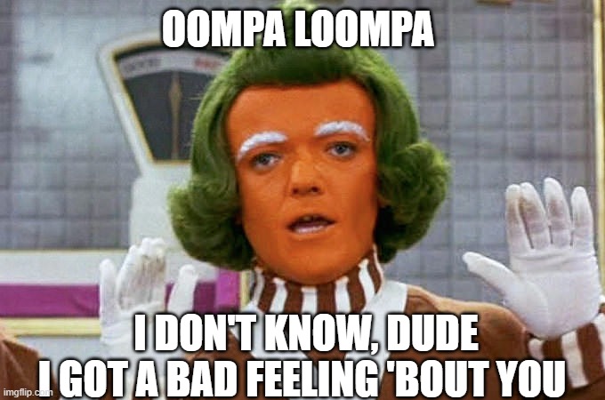 Oompa Loompa | OOMPA LOOMPA; I DON'T KNOW, DUDE
I GOT A BAD FEELING 'BOUT YOU | image tagged in oompa loompa | made w/ Imgflip meme maker