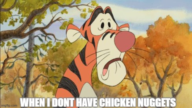 When i dont have chicken nuggets | WHEN I DONT HAVE CHICKEN NUGGETS | image tagged in sad tigger | made w/ Imgflip meme maker