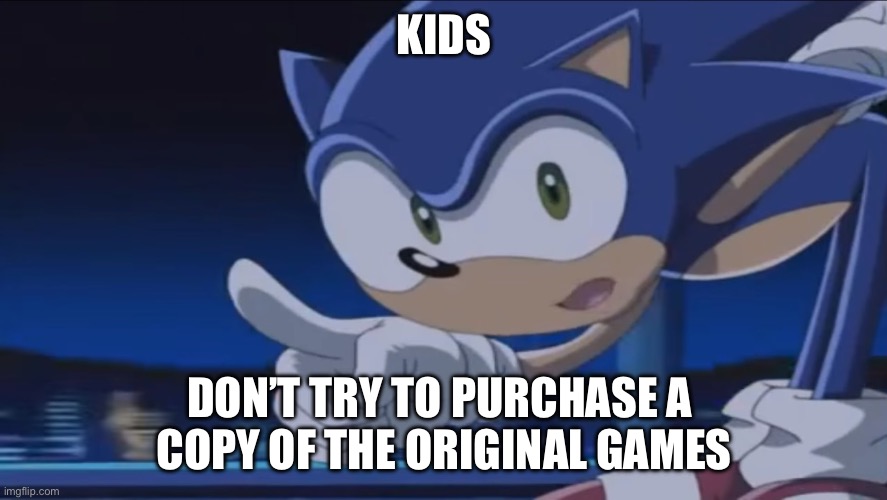 ? | KIDS; DON’T TRY TO PURCHASE A 
COPY OF THE ORIGINAL GAMES | image tagged in kids don't - sonic x | made w/ Imgflip meme maker
