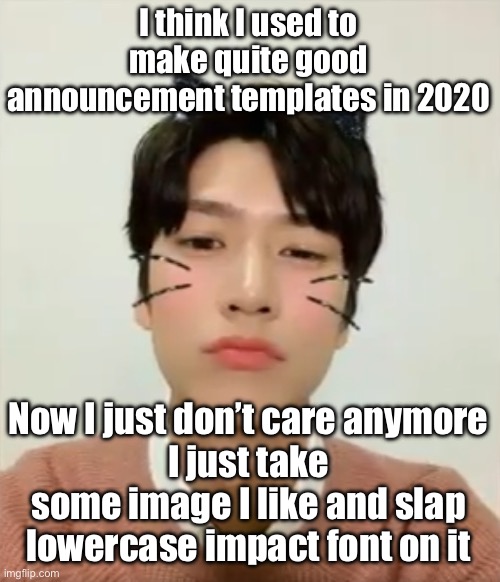 As long the text is readable | I think I used to make quite good announcement templates in 2020; Now I just don’t care anymore
I just take some image I like and slap lowercase impact font on it | image tagged in i m high number 2 | made w/ Imgflip meme maker