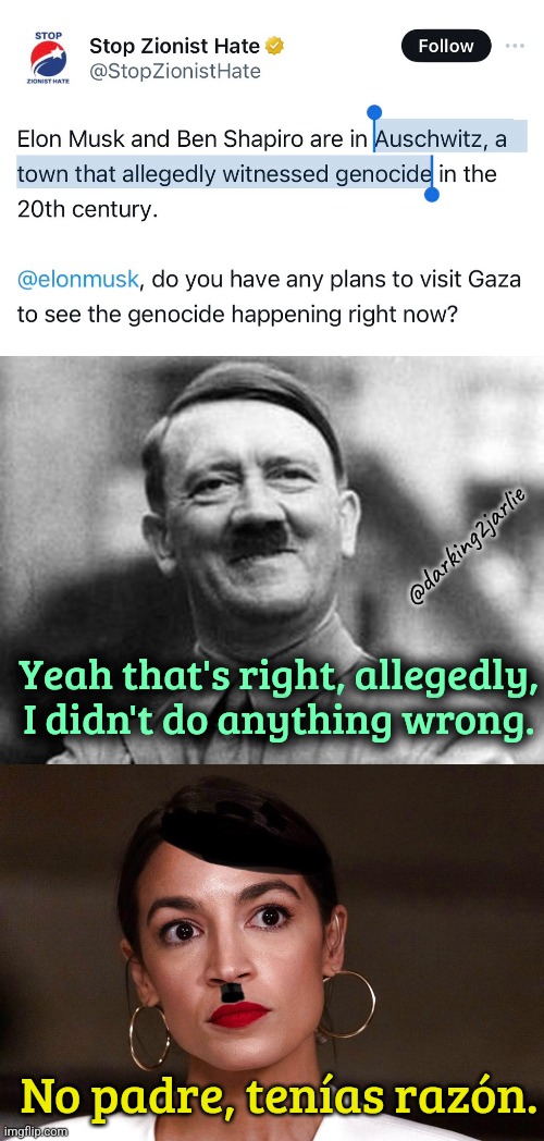 So Auschwitz is just like Tiananmen Square? Nothing happened. | @darking2jarlie; Yeah that's right, allegedly, I didn't do anything wrong. No padre, tenías razón. | image tagged in adolf hitler,dictator dem,holocaust,nazis,israel,jews | made w/ Imgflip meme maker