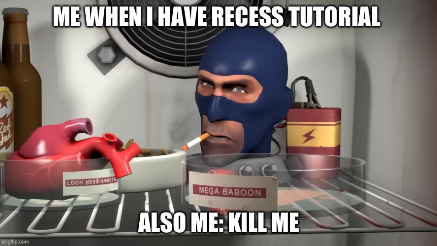 Relatable Memes | ME WHEN I HAVE RECESS TUTORIAL; ALSO ME: KILL ME | image tagged in tf2 spy kill me | made w/ Imgflip meme maker