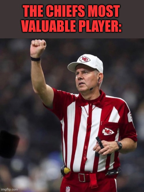 THEY WOULD NOT BE WHERE THEY ARE WITHOUT THEM | THE CHIEFS MOST VALUABLE PLAYER: | image tagged in kansas city chiefs,nfl,nfl referee | made w/ Imgflip meme maker