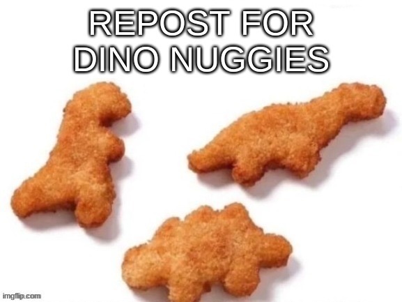 repost for dino nuggies | image tagged in repost for dino nuggies | made w/ Imgflip meme maker