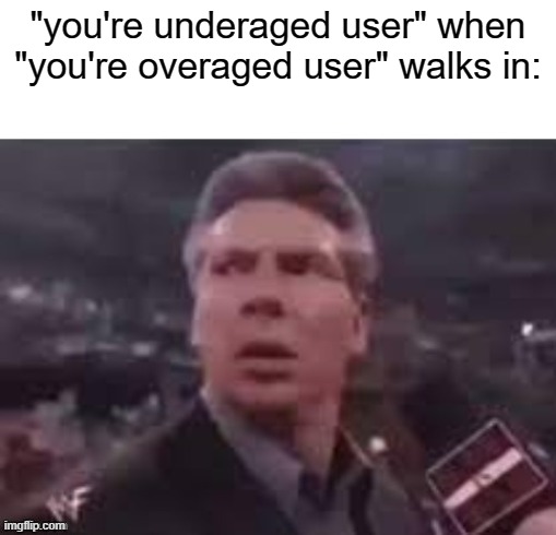 x when x walks in | "you're underaged user" when "you're overaged user" walks in: | image tagged in x when x walks in | made w/ Imgflip meme maker