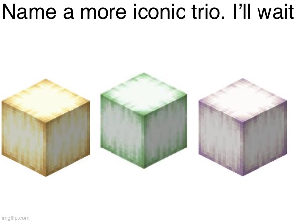 Froglights. | Name a more iconic trio. I’ll wait | image tagged in memes,minecraft,funny,name a more iconic trio | made w/ Imgflip meme maker