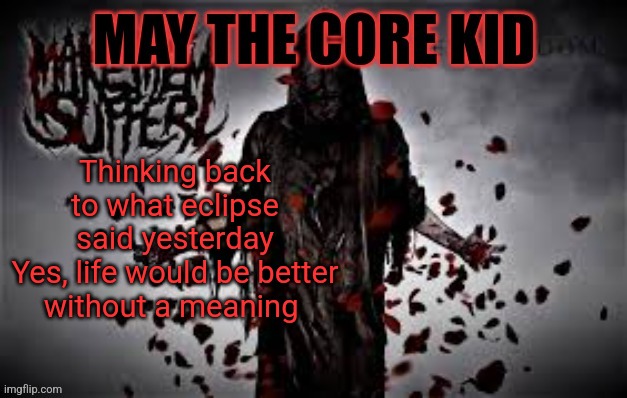 Maythecorekid temp | Thinking back to what eclipse said yesterday
Yes, life would be better without a meaning | image tagged in maythecorekid temp | made w/ Imgflip meme maker
