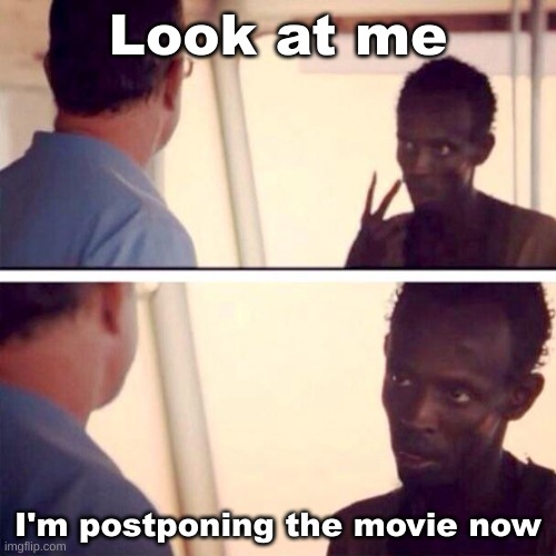 more important things | Look at me; I'm postponing the movie now | image tagged in memes,captain phillips - i'm the captain now | made w/ Imgflip meme maker