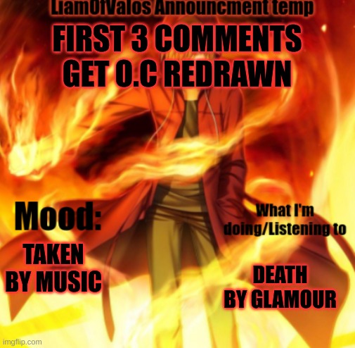 FIRST 3 COMMENTS GET O.C REDRAWN; TAKEN BY MUSIC; DEATH BY GLAMOUR | image tagged in liamofvalos announcement temp | made w/ Imgflip meme maker