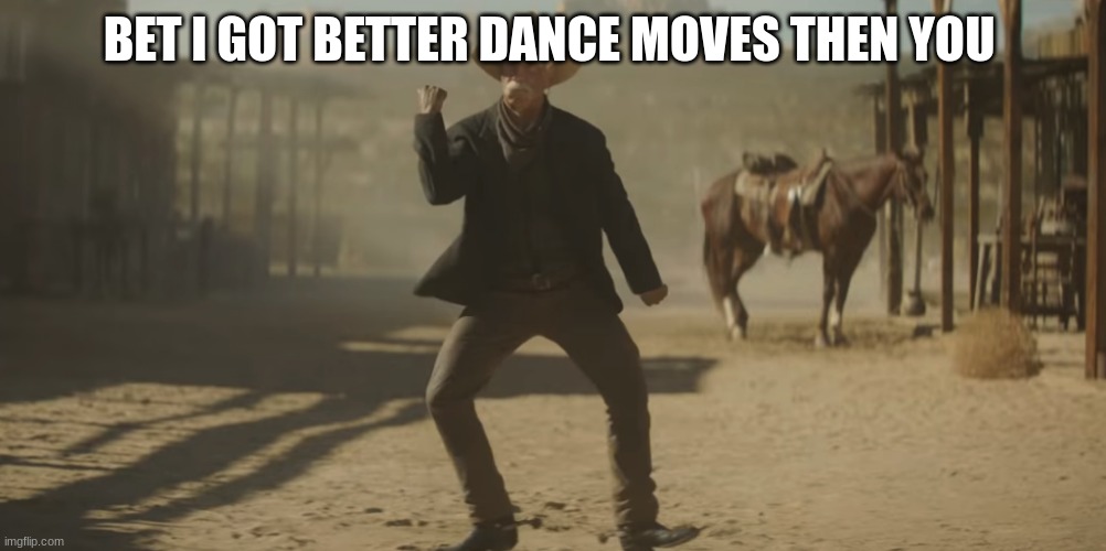 BET I GOT BETTER DANCE MOVES THEN YOU | made w/ Imgflip meme maker