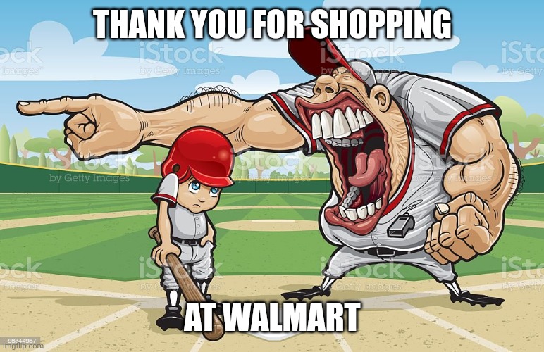 Baseball coach yelling at kid | THANK YOU FOR SHOPPING; AT WALMART | image tagged in baseball coach yelling at kid | made w/ Imgflip meme maker