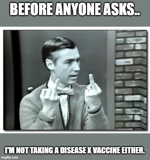 My Thoughts on the X Disease | BEFORE ANYONE ASKS.. I'M NOT TAKING A DISEASE X VACCINE EITHER. | image tagged in mister rogers,vaccine,disease | made w/ Imgflip meme maker