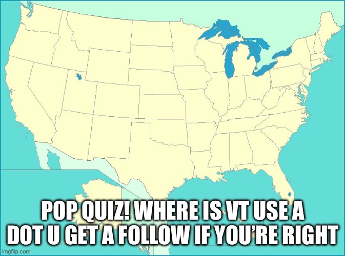 The amount of people that don’t know this is astronomical | POP QUIZ! WHERE IS VT USE A DOT U GET A FOLLOW IF YOU’RE RIGHT | image tagged in usa map | made w/ Imgflip meme maker