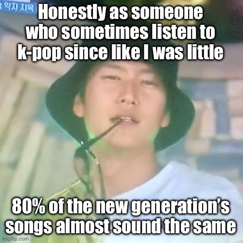 I kinda like “Who am I” by baek da yeon though, found it in a playlist on an airplane | Honestly as someone who sometimes listen to k-pop since like I was little; 80% of the new generation’s songs almost sound the same | image tagged in i m high number 3 | made w/ Imgflip meme maker